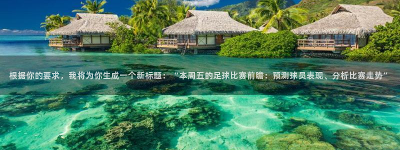  根据你的要求，我将为你生成一个新标题：“本周五的足球比赛前瞻