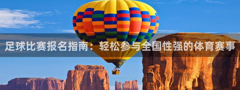  足球比赛报名指南：轻松参与全国性强的体育赛事