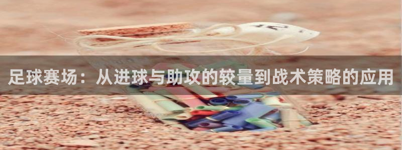 足球赛场：从进球与助攻的较量到战术策