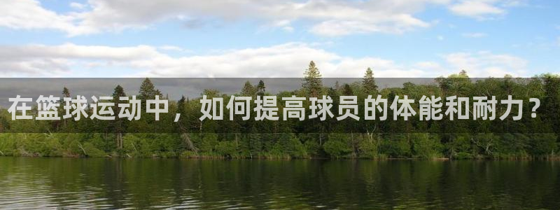 球速体育：在篮球运动中，如何提高球员的体能和耐力？
