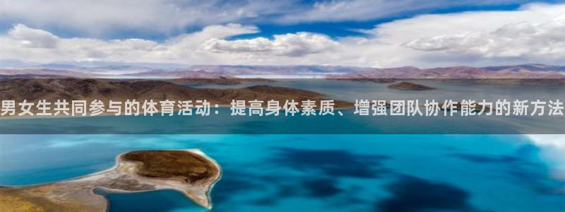 球速体育：男女生共同参与的体育活动：提高身体素质、增强团队协作能力的新方法