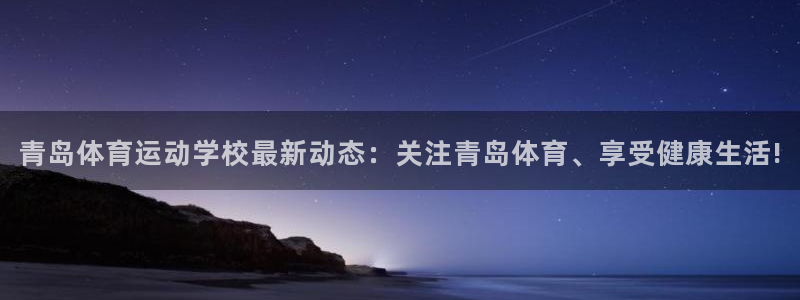 球速体育：青岛体育运动学校最新动态：关注青岛体育、享受健康生活!