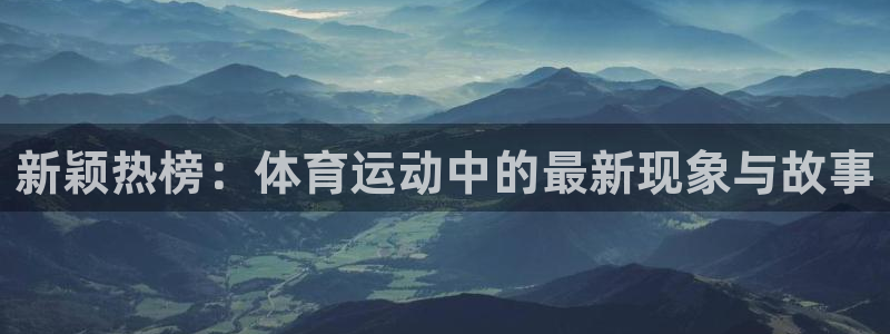 球速体育：新颖热榜：体育运动中的最新现象与故事